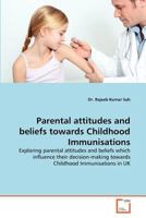 Parental attitudes and beliefs towards Childhood Immunisations: Exploring parental attitudes and beliefs which influence their decision-making towards Childhood Immunisations in UK 3639371666 Book Cover