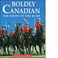 Boldly Canadian: The Story of the RCMP 1550745182 Book Cover