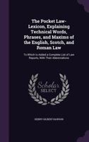 The Pocket Law-Lexicon, Explaining Technical Words, Phrases, and Maxims of the English, Scotch, and Roman Law: To Which Is Added a Complete List of Law Reports, With Their Abbreviations 1016809190 Book Cover