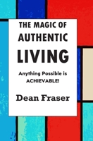 The Magic of Authentic Living: Anything Possible Is ACHIEVABLE! 1653987480 Book Cover