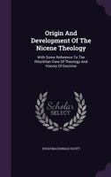 Origin And Development Of The Nicene Theology, With Some Reference To The Ritschlian View Of Theology And History Of Doctrine: Lectures 1165611422 Book Cover
