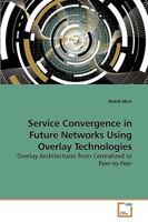 Service Convergence in Future Networks Using Overlay Technologies: Overlay Architectures from Centralized to Peer-to-Peer 3639253256 Book Cover
