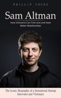 Sam Altman: A Catalog of Sources to Get What You Want From Chatgpt (The Iconic Biography of a Sensational Startup Innovator and Visionary) 1777510279 Book Cover
