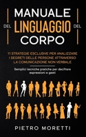 Manuale del Linguaggio del Corpo: 11 strategie esclusive per analizzare i segreti delle persone attraverso la comunicazione non verbale. Semplici tecn B08F6QNV7T Book Cover
