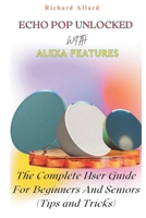 ECHO POP UNLOCKED WITH ALEXA FEATURES: The Complete User Guide For Beginners And Seniors-Tips and Tricks B0DQGR63CZ Book Cover