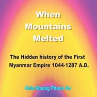When Mountains Melted: The Hidden History of the First Myanmar Empire, Ad 1044-1287 1543746144 Book Cover