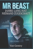 MR BEAST: JAHRE LANG HAT NIEMAND ZUGESCHAUT: Die Biografie von Jimmy Donaldson vor seinem YouTube-Ruhm (German Edition) B0GL4CQSYH Book Cover