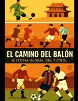 EL CAMINO DEL BALON: HISTORIA GLOBAL DEL FUTBOL (Spanish Edition) B0F929WF53 Book Cover