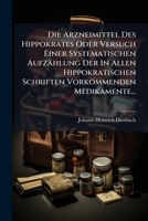 Die Arzneimittel Des Hippokrates Oder Versuch Einer Systematischen Aufzählung Der In Allen Hippokratischen Schriften Vorkommenden Medikamente... (German Edition) 1024598845 Book Cover