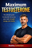 Maximum Testosterone: The ultimate guide to naturally increasing your male strength, energy, and vitality. B0H6QT45KV Book Cover