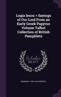 Logia Iesou: Sayings of Our Lord From an Early Greek Papyrus Discovered and Edited, With Translation and Commentary 1018731865 Book Cover