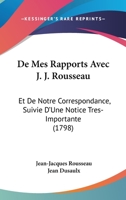 de Mes Rapports Avec J.J. Rousseau, Et de Notre Correspondance, Suivie d'Une Notice Tr�s-Importante 1104115328 Book Cover