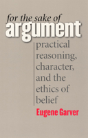 For the Sake of Argument: Practical Reasoning, Character, and the Ethics of Belief 0226283976 Book Cover