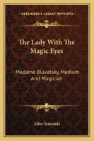 The Lady With The Magic Eyes: Madame Blavatsky, Medium And Magician 1425487092 Book Cover