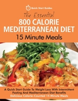 The Essential 800 Calorie Mediterranean Diet 15 Minute Meals: A Quick Start Guide To Weight Loss With Intermittent Fasting And Mediterranean Diet Benefits. Delicious Calorie-Counted 15 Minute Meals 191615235X Book Cover