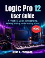 Logic Pro 12 User Guide: A Practical Guide to Recording, Editing, Mixing, and Creating Music B0H3L6X63S Book Cover