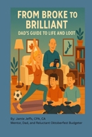 From Broke to Brilliant: Dad's Guide to Life and Loot 106991651X Book Cover