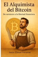 EL ALQUIMISTA DEL BITCOIN: De carnicero a la libertad financiera (LOS MEJORES LIBROS DE AUTOAYUDA) (Spanish Edition) B0FJRDWW4M Book Cover