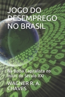 JOGO DO DESEMPREGO NO BRASIL: Na Bolha Capitalista no Início do Século XXI B08XZGHQV7 Book Cover