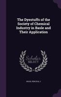 The Dyestuffs of the Society of Chemical Industry in Basle and Their Application 1355613566 Book Cover