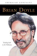 Brian Doyle: Finding God in the Ordinary 0814667619 Book Cover