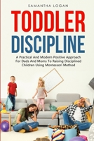 Toddler Discipline: A Practical And Modern Positive Approach For Dads And Moms To Raising Disciplined Children Using Montessori Method 180115015X Book Cover