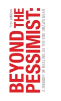 Beyond the Pessimist: a Memoir of Healing As the End Draws Near 1470539306 Book Cover
