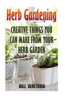 Herb Gardening: Creative Things You Can Make From Your Herb Garden 197387931X Book Cover