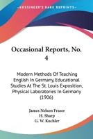 Occasional Reports, No. 4: Modern Methods Of Teaching English In Germany, Educational Studies At The St. Louis Exposition, Physical Laboratories In Germany 1164885308 Book Cover