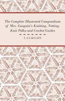 The Complete Illustrated Compendium of Mrs. Gaugain's Knitting, Netting, Knit Polka and Crocket Guides 1447413113 Book Cover