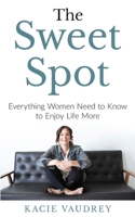 The Sweet Spot: Everything Women Need to Know to Enjoy Life More 1734082704 Book Cover