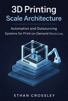 3D Printing Scale Architecture: Automation and Outsourcing Systems for Print-on-Demand Manufacturing B0GMH6TPW9 Book Cover