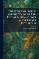 The Effect of Sulfur on the Color of Tri-Phenyl Methane Dyes and Certain Phthaleins 1025621786 Book Cover