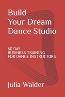 Build Your Dream Dance Studio: 60 Day Business Training For Dance Instructors B0BPKXL64L Book Cover