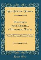 M�moires Pour Servir � l'Histoire d'Ha�ti: Pr�c�d�s de Diff�rents Actes Politiques Dus � Sa Plume, Et d'Une �tude Historique Et Critique (Classic Reprint) 0259750549 Book Cover