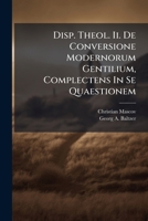 Disp. Theol. Ii. De Conversione Modernorum Gentilium, Complectens In Se Quaestionem: Utrum Adhuc Hodie Ethnicorum Conversio Sit Tentanda?... 1277604657 Book Cover