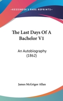 The Last Days of a Bachelor. An autobiography. 1241407657 Book Cover