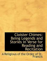 Cloister Chimes: Being Legends And Stories In Verse For Reading And Recitation, And Miscellaneous Verses 1436808731 Book Cover