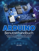 Arduino-Benutzerhandbuch: Programmierung meistern, Schaltungsbau, Sensoren, Robotik, IoT-Projekte, Fehlersuche und praktische Elektronik (German Edition) B0H71B22C5 Book Cover