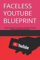 FACELESS YOUTUBE BLUEPRINT: The 90-Day System to Building a $10K/Month Channel Without Ever Showing Your Face B0G2SCRHWP Book Cover