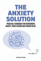 The Anxiety Solution: Practical Techniques for Overcoming Anxiety, Panic Attacks and Finding Relief B0C2X7878G Book Cover