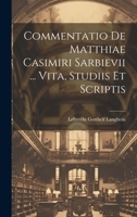 Commentatio De Matthiae Casimiri Sarbievii ... Vita, Studiis Et Scriptis 1021574228 Book Cover