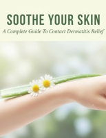 Soothe Your Skin: A Complete Guide To Contact Dermatitis Relief B0G7VZ4DWC Book Cover