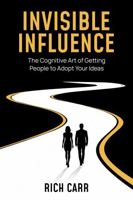 Invisible Influence: The Cognitive Art of Getting People to Adopt Your Ideas B0FQPJSBXK Book Cover