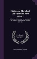 Historical Sketch of the Synod of New Jersey: A Sermon Preached at the Opening of the Synod at Pottsville, Pa., October 15th, 1861 1346811210 Book Cover
