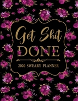 2020 Sweary Planner: Get Shit Done Floral 2020 Sweary Planner - Daily, Weekly, And Monthly Planner With Weekly Motivational Sweary Sayings For Women 1695693426 Book Cover