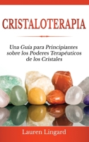Cristaloterapia: Una Guía para Principiantes sobre los Poderes Terapéuticos de los Cristales 1761038532 Book Cover