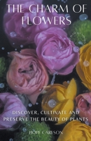 The Charm of Flowers Discover, Cultivate, and Preserve the Beauty of Plants B0CM2NCWH3 Book Cover