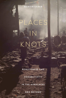 Places in Knots: Remoteness and Connectivity in the Himalayas and Beyond 1501766899 Book Cover