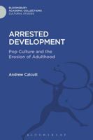 Arrested Development: Pop Culture and the Erosion of Adulthood 147428700X Book Cover